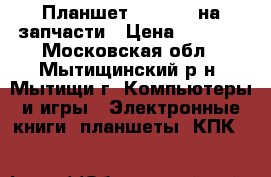 Планшет PlayPad3 на запчасти › Цена ­ 3 000 - Московская обл., Мытищинский р-н, Мытищи г. Компьютеры и игры » Электронные книги, планшеты, КПК   